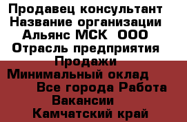 Продавец-консультант › Название организации ­ Альянс-МСК, ООО › Отрасль предприятия ­ Продажи › Минимальный оклад ­ 25 000 - Все города Работа » Вакансии   . Камчатский край